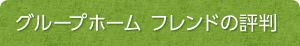 グループホーム フレンドの評判